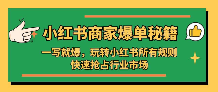 小红书·商家爆单秘籍:一写就爆,玩转小红书所有规则,快速抢占行业市场祝创空间-网创项目资源站-副业项目-创业项目-搞钱项目祝创空间