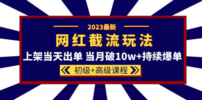 2023网红·同款截流玩法【初级+高级课程】上架当天出单 当月破10w+持续爆单祝创空间-网创项目资源站-副业项目-创业项目-搞钱项目祝创空间