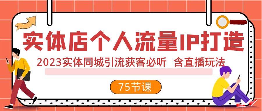 实体店个人流量IP打造 2023实体同城引流获客必听 含直播玩法（75节完整版）祝创空间-网创项目资源站-副业项目-创业项目-搞钱项目祝创空间