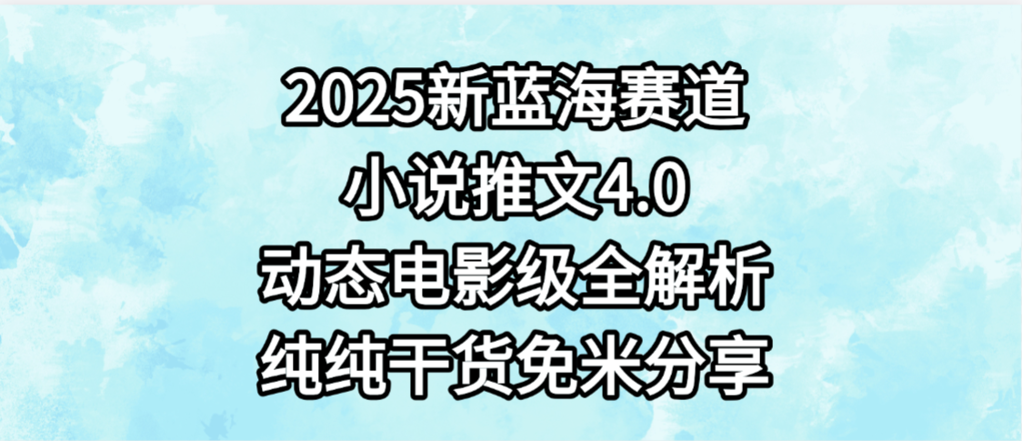 小说推文新蓝海赛道，最新4.0动态电影级版本，纯纯干货，免米分享，免费陪跑祝创空间-网创项目资源站-副业项目-创业项目-搞钱项目祝创空间