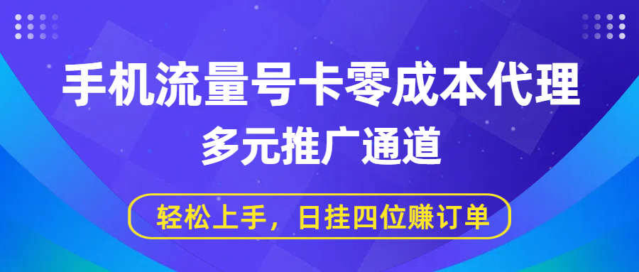 手机流量号卡零成本代理，多元推广通道，轻松上手，日挂四位赚订单祝创空间-网创项目资源站-副业项目-创业项目-搞钱项目祝创空间