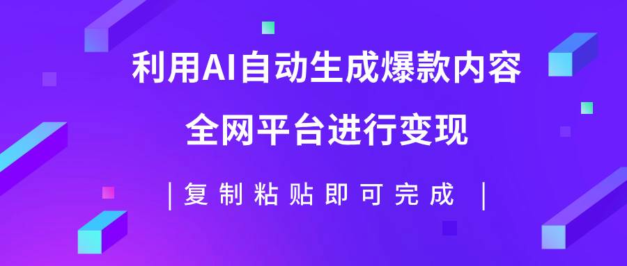 利用AI批量生产出爆款内容，全平台进行变现，复制粘贴日入500+祝创空间-网创项目资源站-副业项目-创业项目-搞钱项目祝创空间