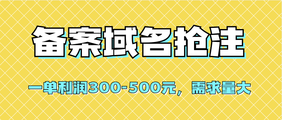【全网首发】备案域名抢注，一单利润300-500元，需求量大祝创空间-网创项目资源站-副业项目-创业项目-搞钱项目祝创空间