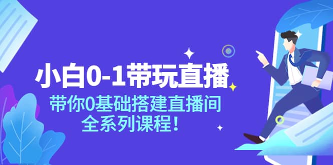 小白0-1带玩玩直播：带你0基础搭建直播间，全系列课程祝创空间-网创项目资源站-副业项目-创业项目-搞钱项目祝创空间