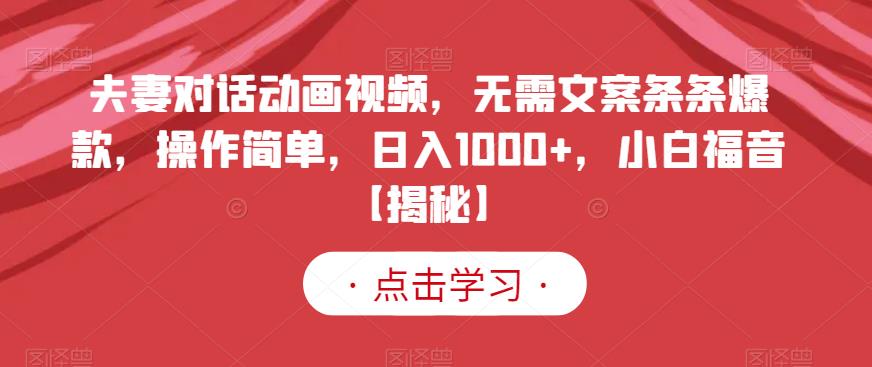 夫妻对话动画视频,无需文案条条爆款,操作简单,日入1000+,小白福音【揭秘】祝创空间-网创项目资源站-副业项目-创业项目-搞钱项目祝创空间