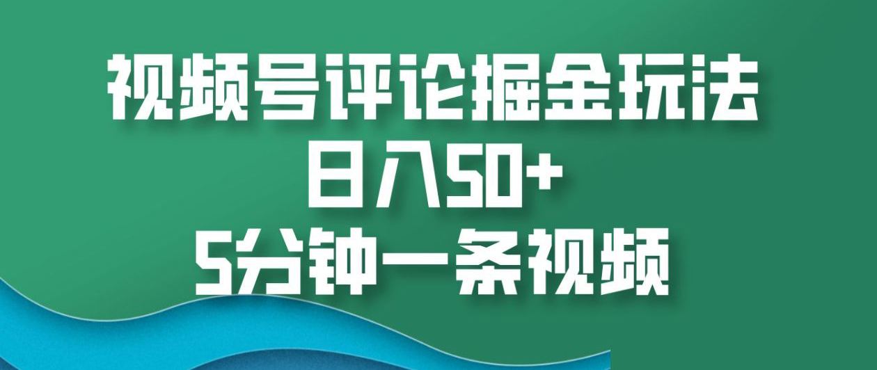 视频号评论掘金玩法，日入50+，5分钟一条视频！祝创空间-网创项目资源站-副业项目-创业项目-搞钱项目祝创空间