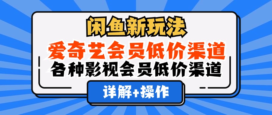 闲鱼新玩法,爱奇艺会员低价渠道,各种影视会员低价渠道详解祝创空间-网创项目资源站-副业项目-创业项目-搞钱项目祝创空间