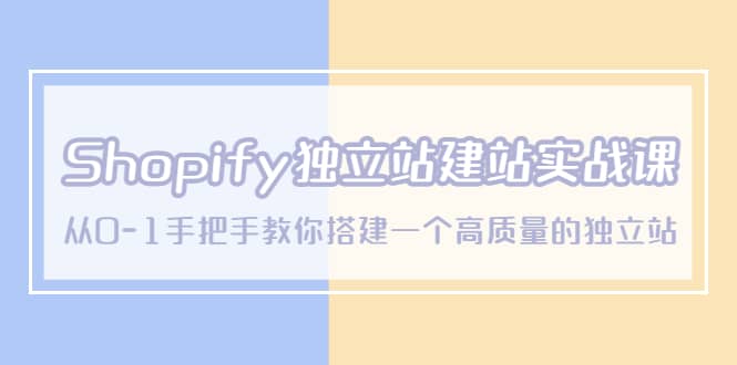 Shopify独立站/建站实战课，从0-1手把手教你搭建一个高质量的独立站祝创空间-网创项目资源站-副业项目-创业项目-搞钱项目祝创空间