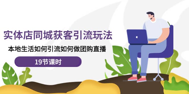 实体店同城获客玩法,本地生活如何做团购直播(19节课时)祝创空间-网创项目资源站-副业项目-创业项目-搞钱项目祝创空间