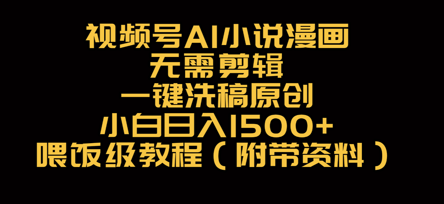 视频号AI小说漫画，无需剪辑，一键洗稿原创，小白日入500+，喂饭级教程祝创空间-网创项目资源站-副业项目-创业项目-搞钱项目祝创空间