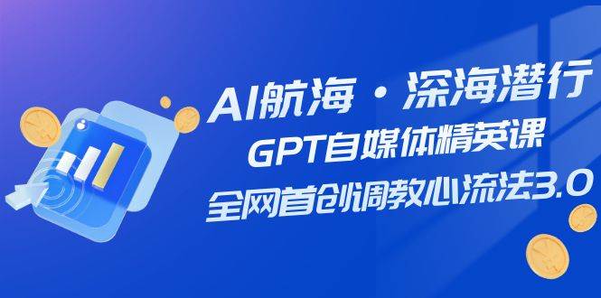 AI航海·深海潜行,GPT自媒体精英课,全网首创调教心流法3.0(20节课)祝创空间-网创项目资源站-副业项目-创业项目-搞钱项目祝创空间