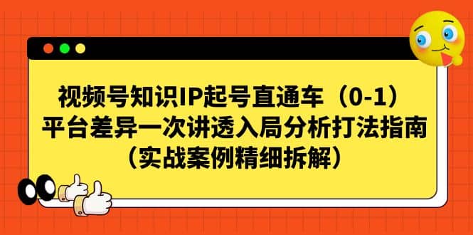 视频号知识IP起号直通车（0-1），平台差异一次讲透入局分析打法指南（实战案例精细拆解）祝创空间-网创项目资源站-副业项目-创业项目-搞钱项目祝创空间