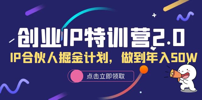 创业IP特训营2.0，IP合伙人掘金计划，做到年入50W祝创空间-网创项目资源站-副业项目-创业项目-搞钱项目祝创空间
