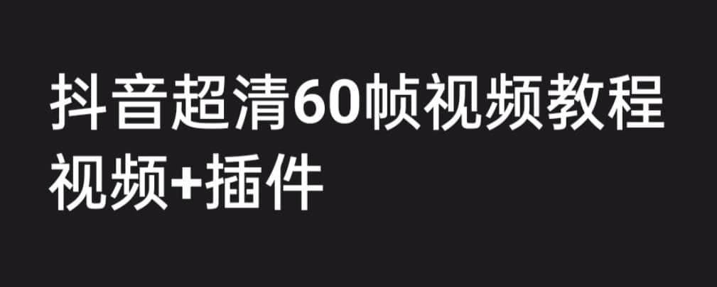 外面收费2300的抖音高清60帧视频教程，学会如何制作视频（教程+插件）祝创空间-网创项目资源站-副业项目-创业项目-搞钱项目祝创空间