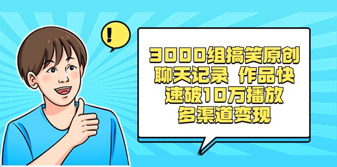 3000组搞笑原创聊天记录 作品快速破10万播放 多渠道变现祝创空间-网创项目资源站-副业项目-创业项目-搞钱项目祝创空间