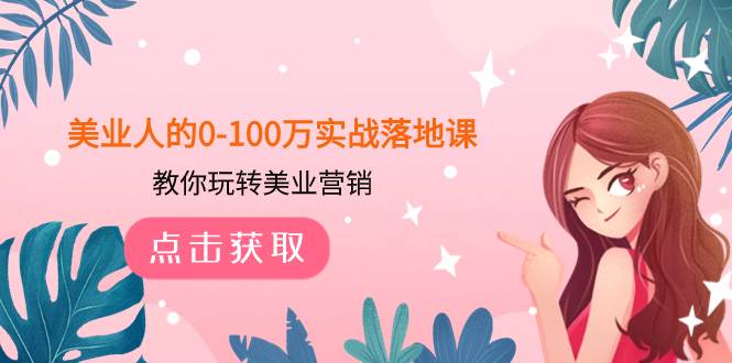 美业人的0-100万实战落地课,教你玩转美业营销(43节课)祝创空间-网创项目资源站-副业项目-创业项目-搞钱项目祝创空间
