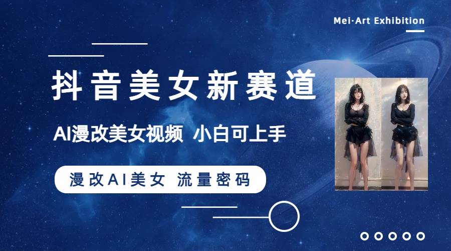 抖音美女新赛道-漫改AI美女流量密码，5分钟制作视频，新手一周涨万粉祝创空间-网创项目资源站-副业项目-创业项目-搞钱项目祝创空间