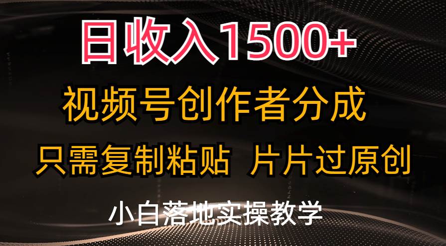 日收入1500+，视频号创作者分成，只需复制粘贴，片片过原创，小白也可…祝创空间-网创项目资源站-副业项目-创业项目-搞钱项目祝创空间