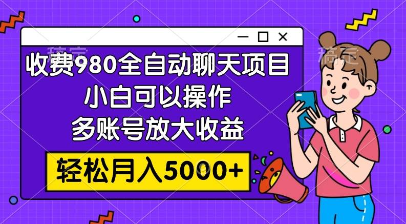 收费980的全自动聊天玩法,小白可以操作,多账号放大收益,轻松月入5000+祝创空间-网创项目资源站-副业项目-创业项目-搞钱项目祝创空间