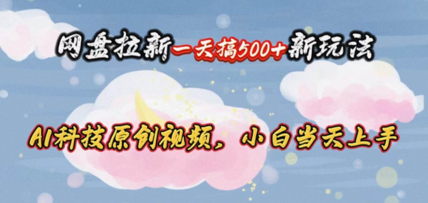 网盘拉新一天搞500新玩法，Ai科技原创视频，小白当天上手祝创空间-网创项目资源站-副业项目-创业项目-搞钱项目祝创空间
