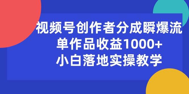 视频号创作者分成瞬爆流，单作品收益1000+，小白落地实操教学祝创空间-网创项目资源站-副业项目-创业项目-搞钱项目祝创空间