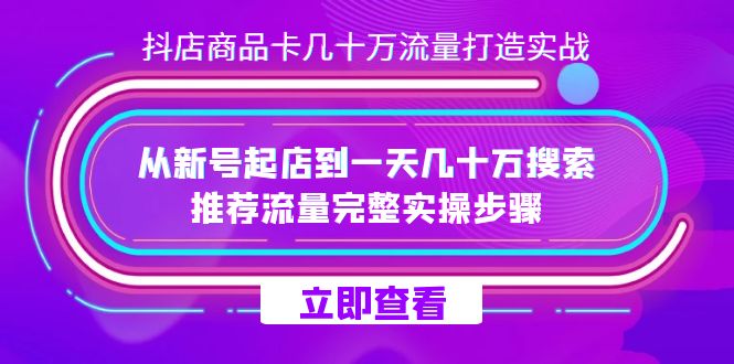 抖店-商品卡几十万流量打造实战,从新号起店到一天几十万搜索、推荐流量…祝创空间-网创项目资源站-副业项目-创业项目-搞钱项目祝创空间
