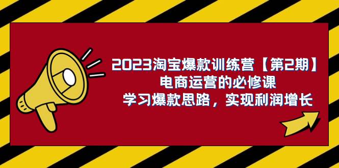 2023淘宝爆款训练营【第2期】电商运营的必修课,学习爆款思路 实现利润增长祝创空间-网创项目资源站-副业项目-创业项目-搞钱项目祝创空间