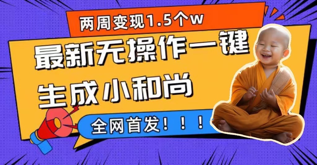 两周1.5W最新无操作一键生成小和尚玩法，升级版首发祝创空间-网创项目资源站-副业项目-创业项目-搞钱项目祝创空间