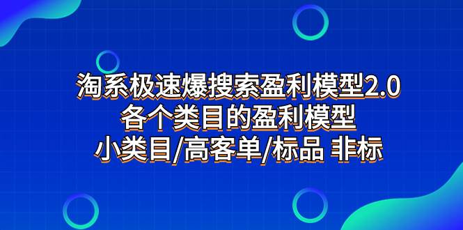 淘系极速爆搜索盈利模型2.0，各个类目的盈利模型，小类目/高客单/标品 非标祝创空间-网创项目资源站-副业项目-创业项目-搞钱项目祝创空间