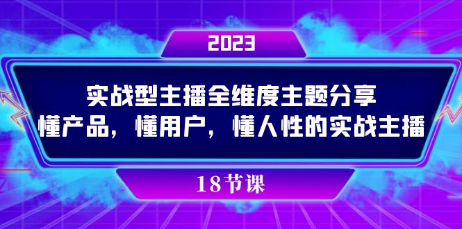 实操型主播全维度主题分享，懂产品，懂用户，懂人性的实战主播祝创空间-网创项目资源站-副业项目-创业项目-搞钱项目祝创空间