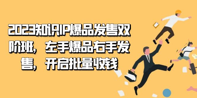 2023知识IP-爆品发售双 阶班，左手爆品右手发售，开启批量收钱祝创空间-网创项目资源站-副业项目-创业项目-搞钱项目祝创空间