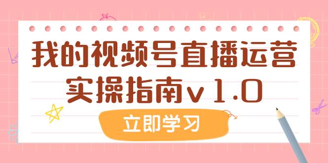 某公众号付费文章:我的视频号直播运营实操指南v1.0祝创空间-网创项目资源站-副业项目-创业项目-搞钱项目祝创空间