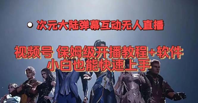 视频号次元大陆弹幕互动无人直播，视频号保姆级开播教程+软件，小白也能…祝创空间-网创项目资源站-副业项目-创业项目-搞钱项目祝创空间