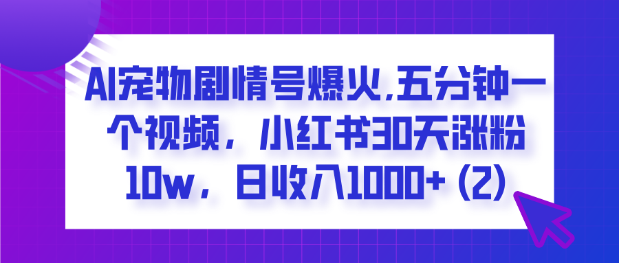  AI宠物剧情号爆火,五分钟一个视频，小红书30天涨粉10w，日收入1000+祝创空间-网创项目资源站-副业项目-创业项目-搞钱项目祝创空间