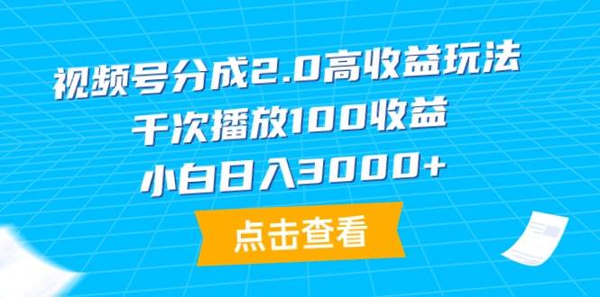 视频号分成2.0高收益玩法，千次播放100收益，小白日入3000+祝创空间-网创项目资源站-副业项目-创业项目-搞钱项目祝创空间