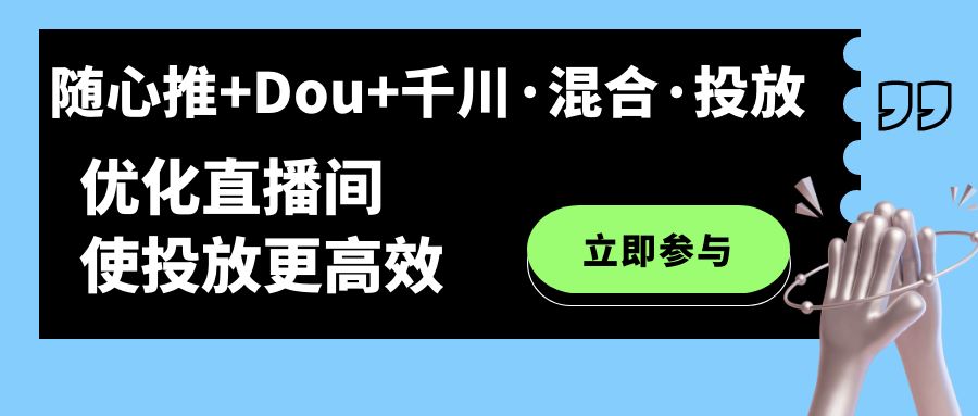随心推+Dou+千川·混合·投放新玩法，优化直播间使投放更高效祝创空间-网创项目资源站-副业项目-创业项目-搞钱项目祝创空间