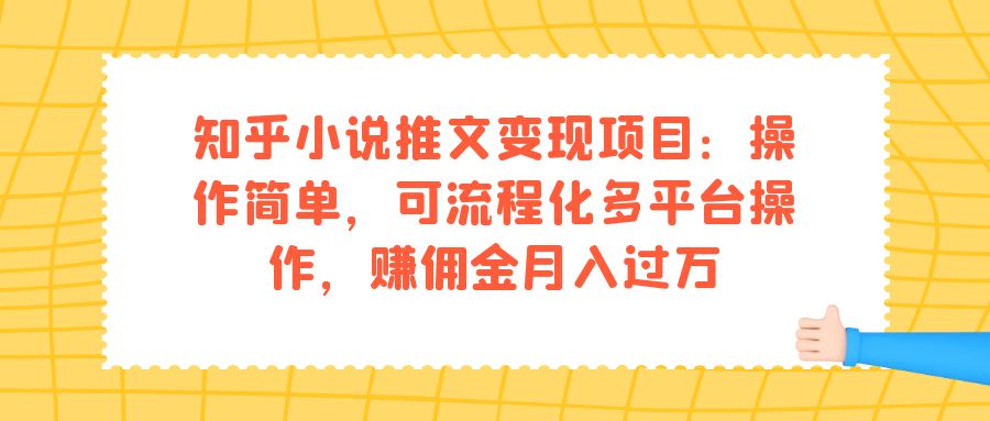 知乎小说推文变现项目：操作简单，可流程化多平台操作，赚佣金月入过万祝创空间-网创项目资源站-副业项目-创业项目-搞钱项目祝创空间