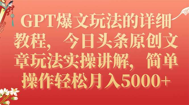 GPT爆文玩法的详细教程,今日头条原创文章玩法实操讲解,简单操作月入5000+祝创空间-网创项目资源站-副业项目-创业项目-搞钱项目祝创空间