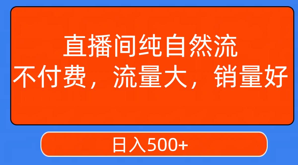 直播间纯自然流,不付费,流量大,销量好,日入500+祝创空间-网创项目资源站-副业项目-创业项目-搞钱项目祝创空间