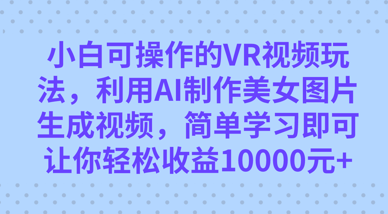 小白可操作的VR视频玩法,利用AI制作美女图片生成视频,你轻松收益10000+祝创空间-网创项目资源站-副业项目-创业项目-搞钱项目祝创空间