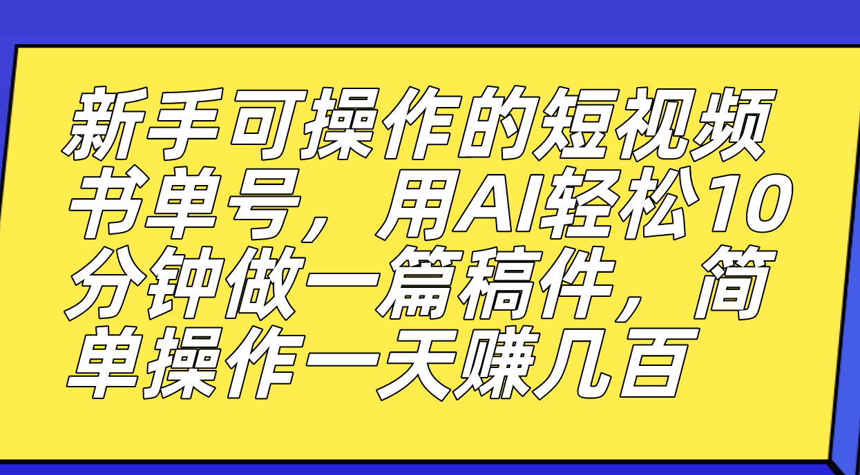 新手可操作的短视频书单号，用AI轻松10分钟做一篇稿件，一天轻松赚几百祝创空间-网创项目资源站-副业项目-创业项目-搞钱项目祝创空间