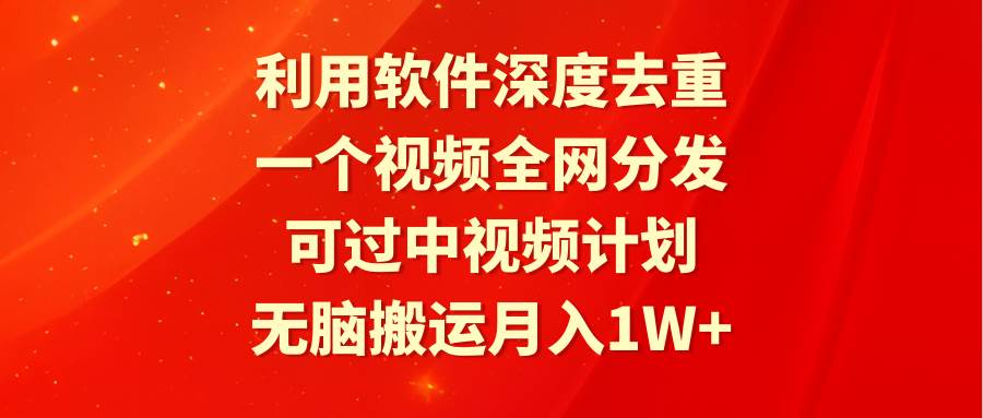 利用软件深度去重，一个视频全网分发，可过中视频计划，无脑搬运月入1W+祝创空间-网创项目资源站-副业项目-创业项目-搞钱项目祝创空间