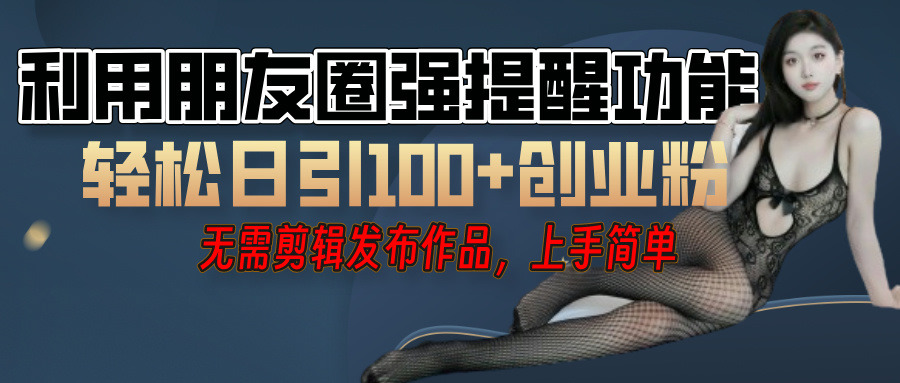 利用微信朋友圈”小红点”功能，引流精准创业粉，无需剪辑视频，发布作品，单人单日引流100+创业粉！祝创空间-网创项目资源站-副业项目-创业项目-搞钱项目祝创空间