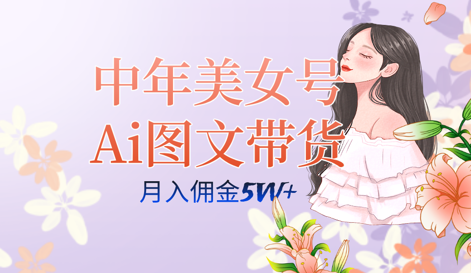 中年美女号ai图文带货3.0玩法，单号月入五位数，可多账号矩阵，全AI创作祝创空间-网创项目资源站-副业项目-创业项目-搞钱项目祝创空间