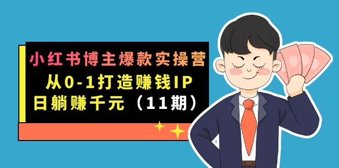 小红书博主爆款实操营·第11期：从0-1打造赚钱IP，日躺赚千元，9月完结新课祝创空间-网创项目资源站-副业项目-创业项目-搞钱项目祝创空间