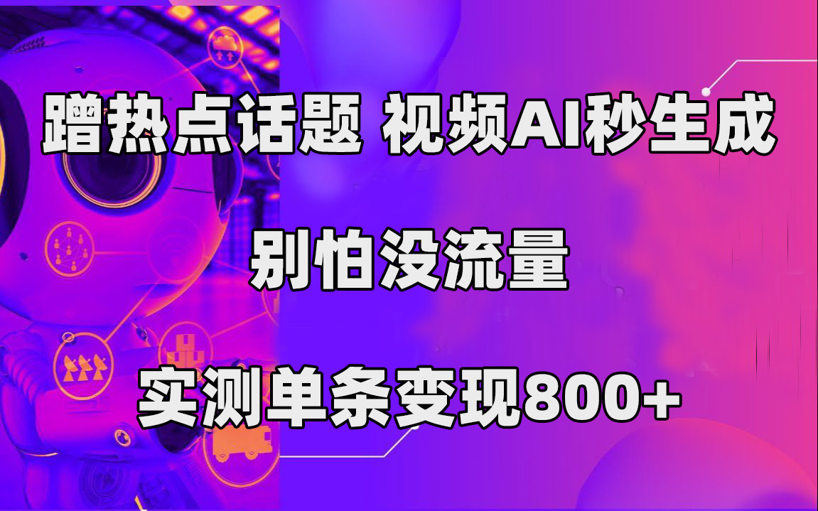 蹭热点话题，视频AI秒生成，别怕没流量，实测单条变现800+祝创空间-网创项目资源站-副业项目-创业项目-搞钱项目祝创空间
