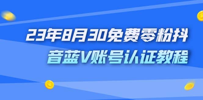 外面收费1980的23年8月30免费零粉抖音蓝V账号认证教程祝创空间-网创项目资源站-副业项目-创业项目-搞钱项目祝创空间