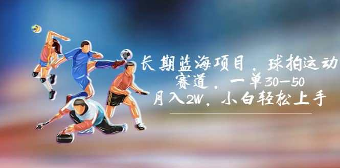 长期蓝海项目，球拍运动赛道，一单30-50，月入2W，小白轻松上手祝创空间-网创项目资源站-副业项目-创业项目-搞钱项目祝创空间