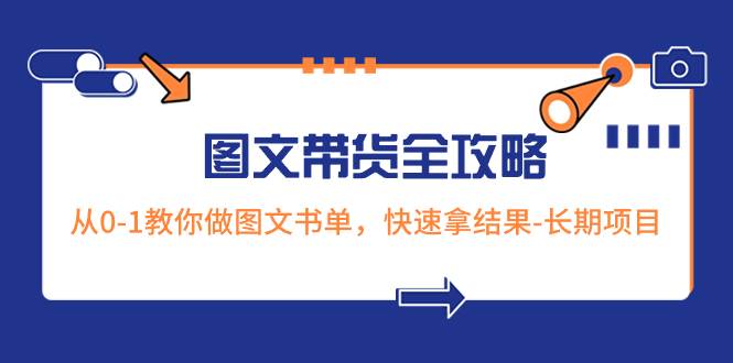 超火的图文带货全攻略:从0-1教你做图文书单,快速拿结果-长期项目祝创空间-网创项目资源站-副业项目-创业项目-搞钱项目祝创空间
