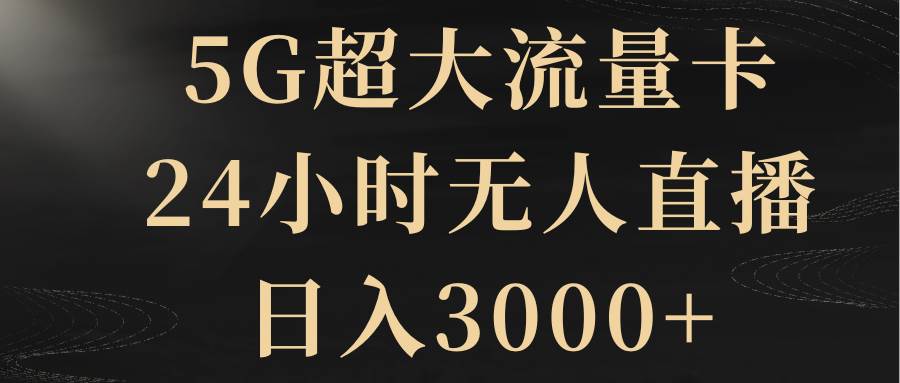 5G超大流量卡，24小时无人直播，日入3000+祝创空间-网创项目资源站-副业项目-创业项目-搞钱项目祝创空间